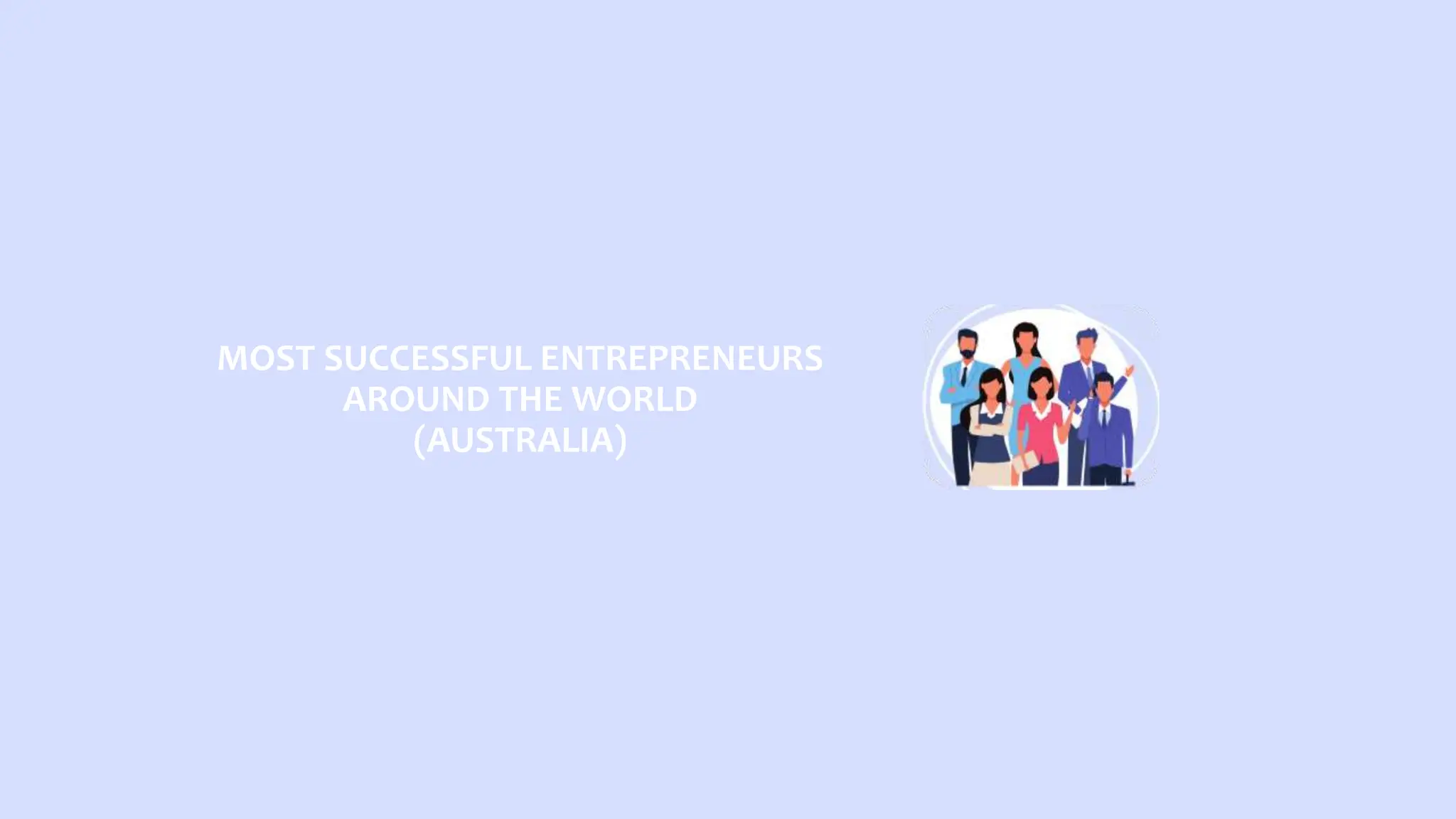 MOST SUCCESSFUL ENTREPRENEURS
AROUND THE WORLD
(AUSTRALIA)
 