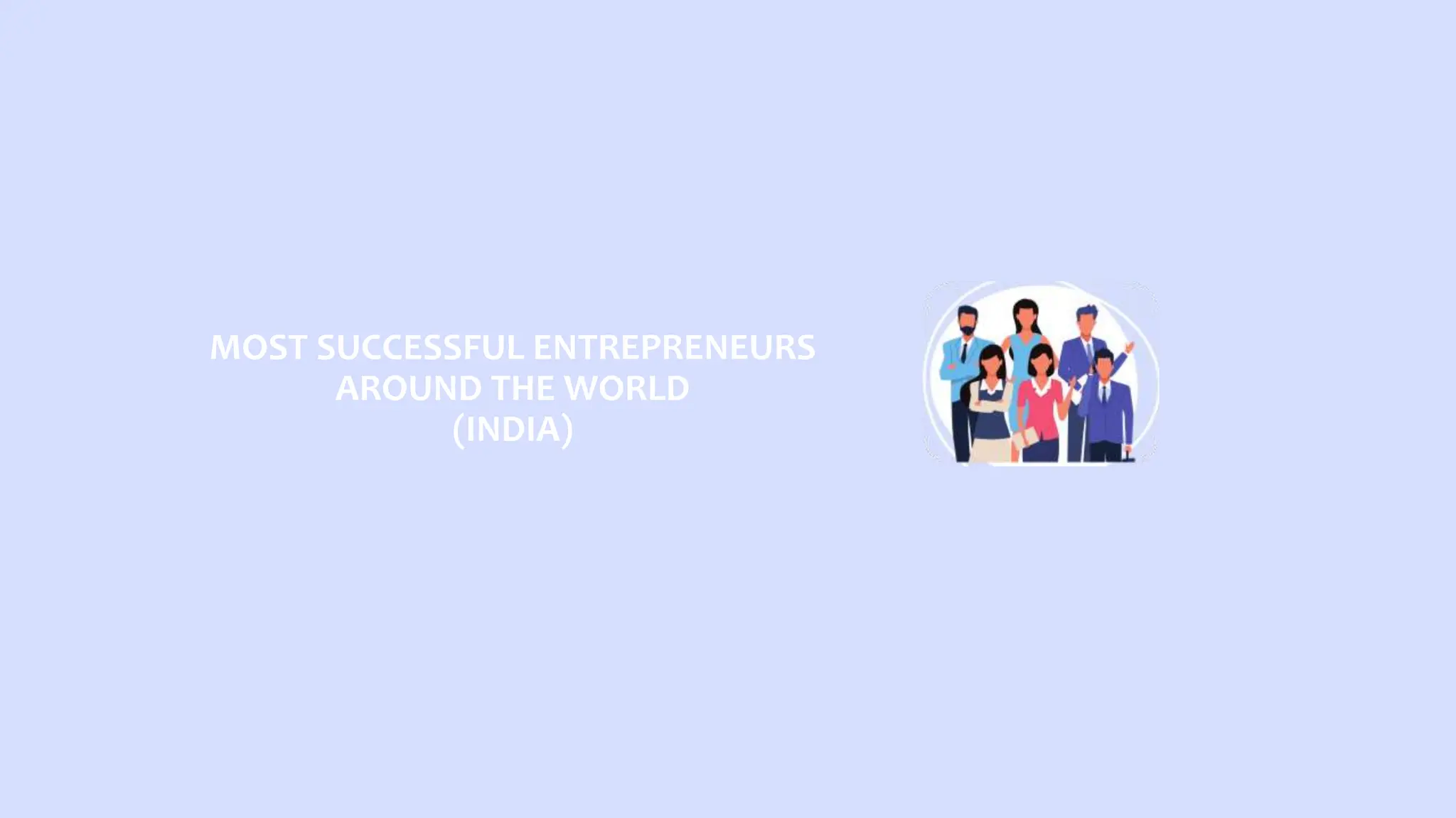 MOST SUCCESSFUL ENTREPRENEURS
AROUND THE WORLD
(INDIA)
 