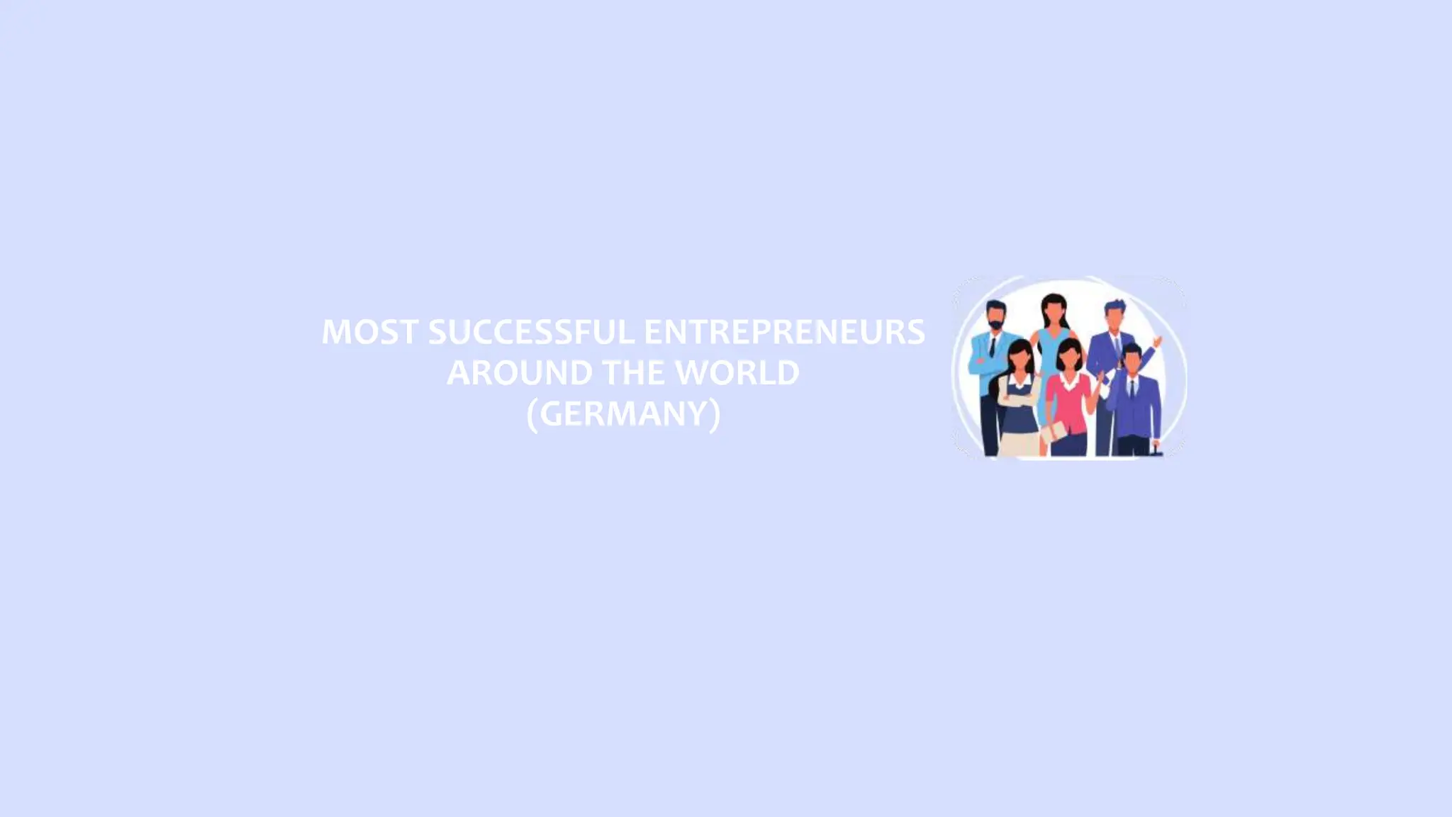 MOST SUCCESSFUL ENTREPRENEURS
AROUND THE WORLD
(GERMANY)
 