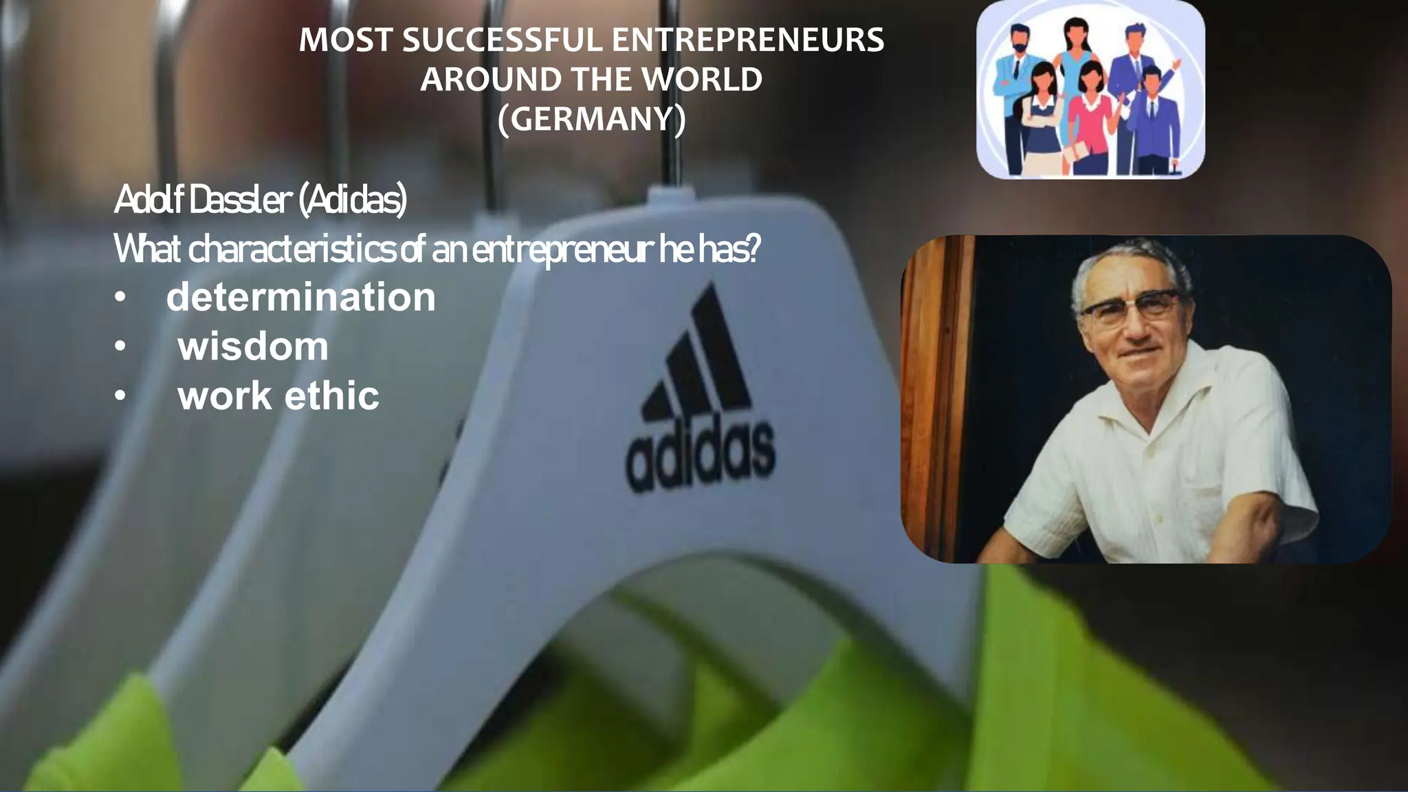 MOST SUCCESSFUL ENTREPRENEURS
AROUND THE WORLD
(GERMANY)
AdolfDassler (Adidas)
Whatcharacteristicsofanentrepreneur hehas?
• determination
• wisdom
• work ethic
 