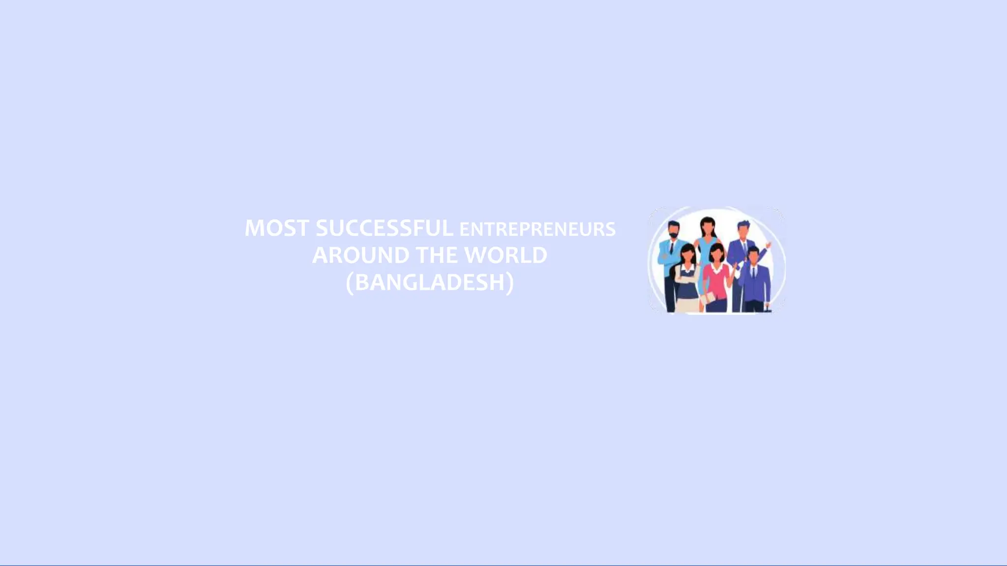 MOST SUCCESSFUL ENTREPRENEURS
AROUND THE WORLD
(BANGLADESH)
 