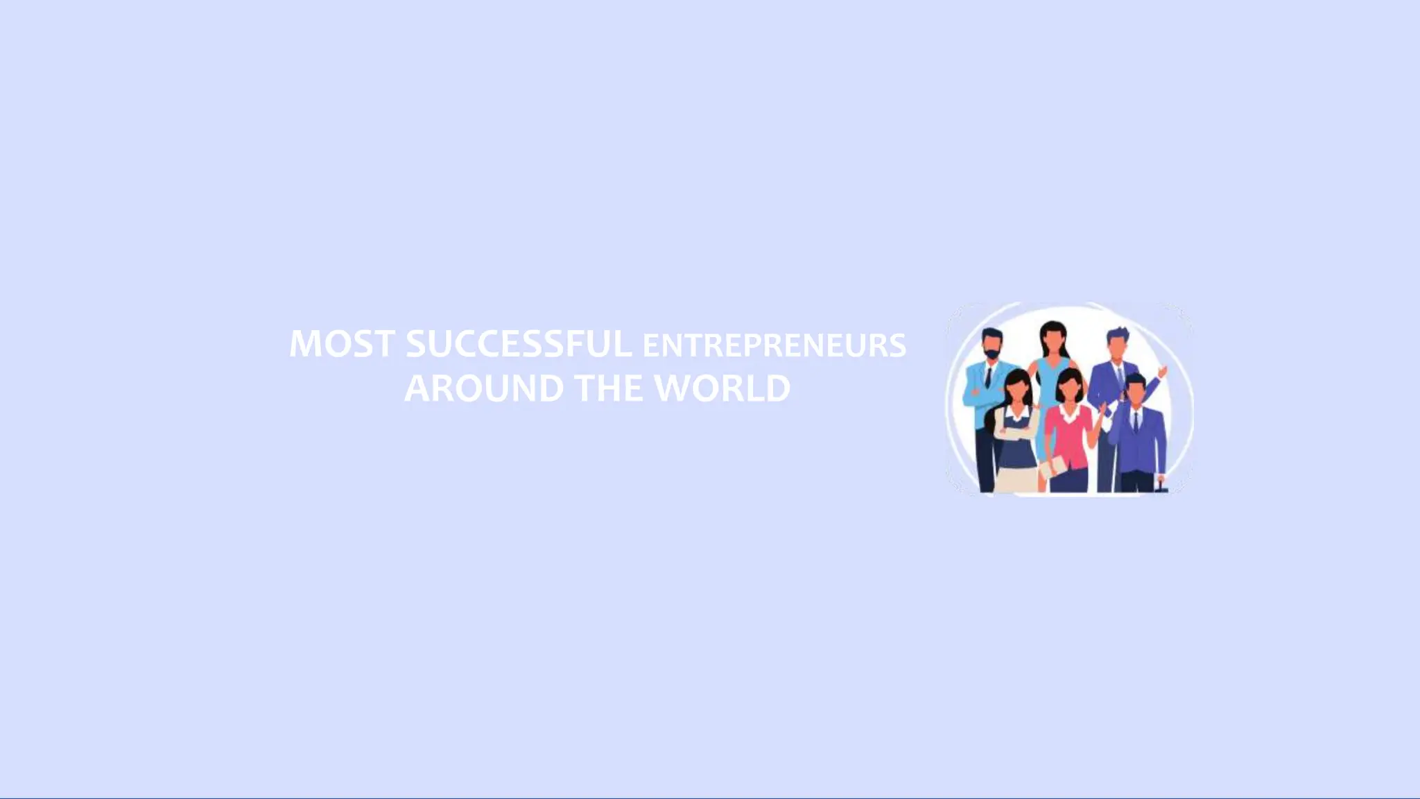 MOST SUCCESSFUL ENTREPRENEURS
AROUND THE WORLD
 
