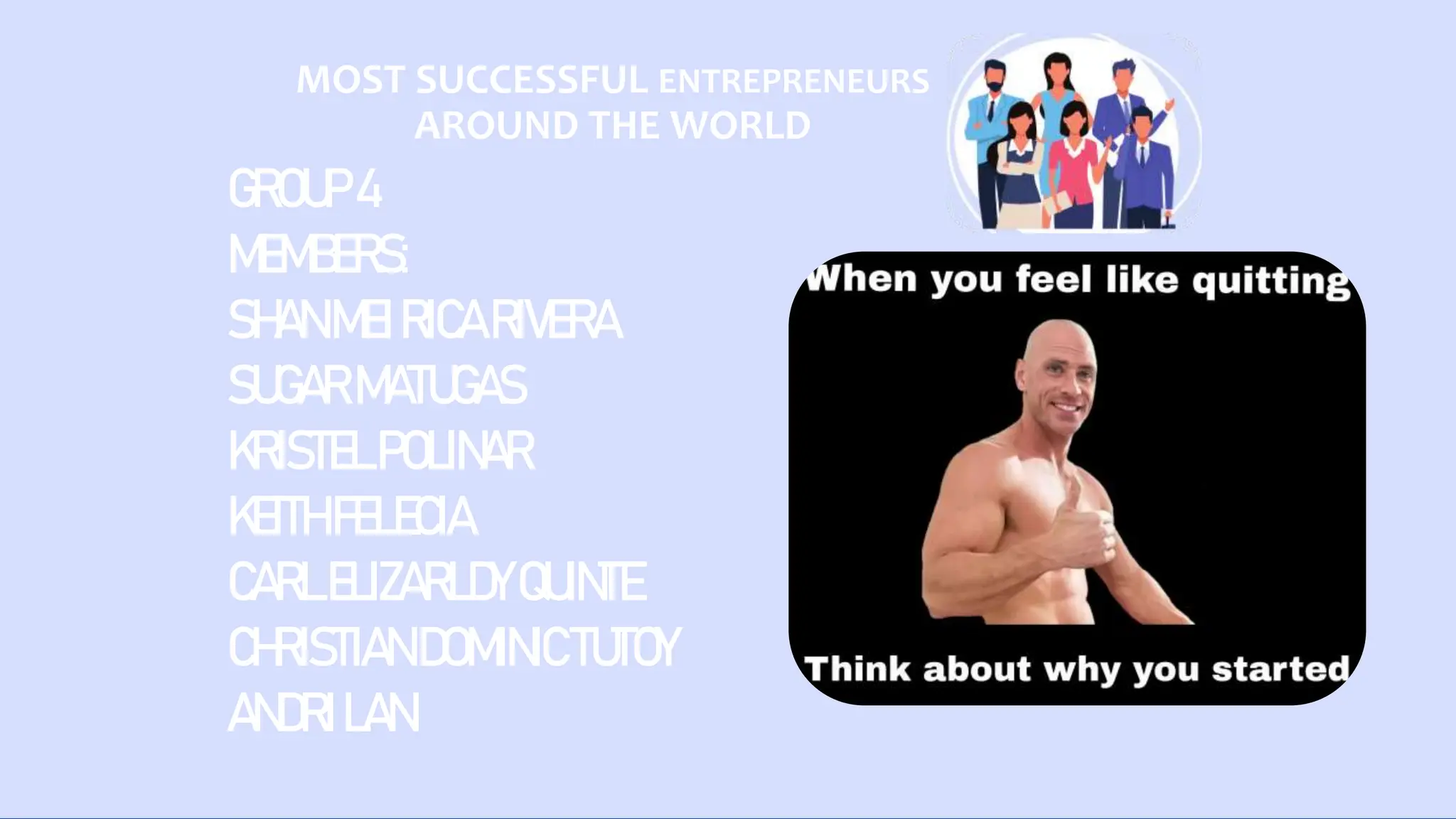 MOST SUCCESSFUL ENTREPRENEURS
AROUND THE WORLD
GROUP4
MEMBERS:
SHANMEIRICARIVERA
SUGARMATUGAS
KRISTELPOLINAR
KEITHFELECIA
CARLELIZARLDYQUINTE
CHRISTIANDOMINICTUTOY
ANDRILAN
 