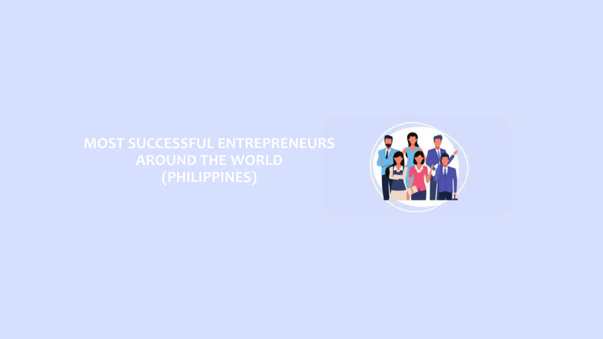 MOST SUCCESSFUL ENTREPRENEURS
AROUND THE WORLD
(PHILIPPINES)
 