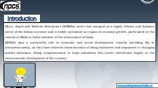 Introduction
www.entrepreneurindia.co
Micro, Small and Medium Enterprises (MSMEs) sector has emerged as a highly vibrant a...