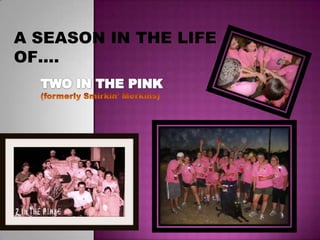 A SEASON IN THE LIFE OF….  TWO IN THE PINK (formerly Smirkin’ Merkins) 