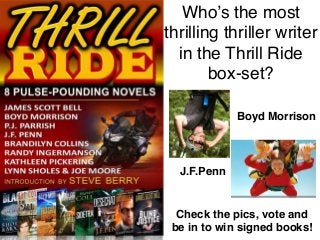 Who’s the most
thrilling thriller writer
in the Thrill Ride
box-set?
Boyd Morrison
J.F.Penn
Check the pics, vote and
be in to win signed books!
 