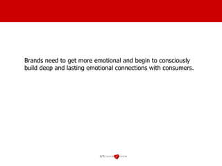 Brands need to get more emotional and begin to consciously build deep and lasting emotional connections with consumers. 