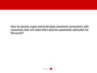 How do brands create and build deep emotional connections with consumers that will make them become passionate advocates for the brand? 
