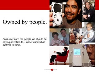 Owned by people. Consumers are the people we should be paying attention to – understand what matters to them. 