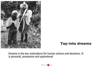 Dreams is the key motivations for human actions and decisions. It is personal, possessive and aspirational 