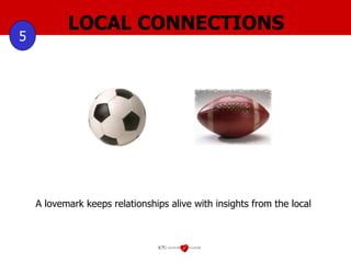 LOCAL CONNECTIONS 5 A lovemark keeps relationships alive with insights from the local USA Football UK Football 
