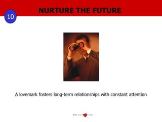 NURTURE THE FUTURE 10 A lovemark fosters long-term relationships with constant attention 