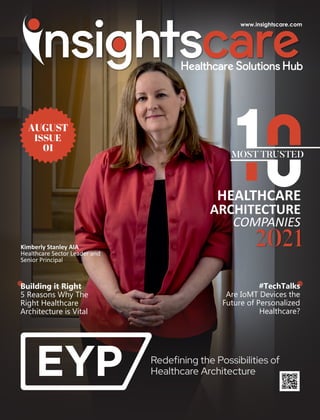 AUGUST
ISSUE
01
#TechTalks
Are IoMT Devices the
Future of Personalized
Healthcare?
MOST TRUSTED
COMPANIES
2021
HEALTHCARE
ARCHITECTURE
Building it Right
5 Reasons Why The
Right Healthcare
Architecture is Vital
Kimberly Stanley AIA
Healthcare Sector Leader and
Senior Principal
 