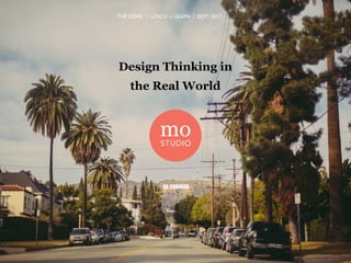 Design Thinking in
the Real World
moSTUDIO
THE COVE | LUNCH + LEARN | SEPT 2017
 