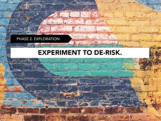 EXPERIMENT TO DE-RISK.
PHASE 2. EXPLORATION
 