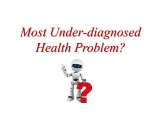 Most Under-diagnosed
Health Problem?
 