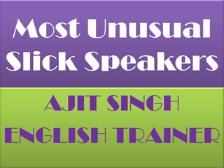 Most Unusual Slick Speakers AJIT SINGH ENGLISH TRAINER 