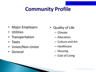 Web Page Basics

           Community Profile

•   Major Employers   • Quality of Life
•   Utilities            –   Climate
•   Transportation       –   Education
•   Taxes                –   Culture and Art
•   Union/Non-Union      –   Healthcare
•   General              –   Housing
                         –   Cost of Living



                                          © GIS Planning Inc.
 