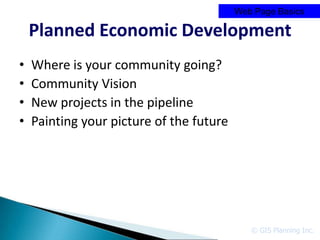 Web Page Basics

    Planned Economic Development
•   Where is your community going?
•   Community Vision
•   New projects in the pipeline
•   Painting your picture of the future




                                             © GIS Planning Inc.
 