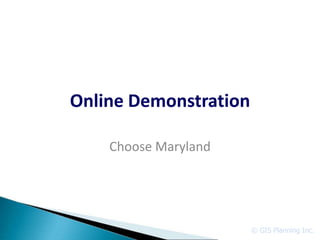 Online Demonstration

    Choose Maryland




                       © GIS Planning Inc.
 