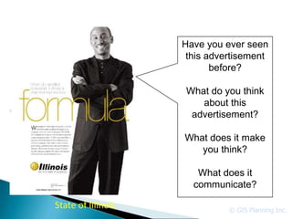 Have you ever seen
                     this advertisement
                           before?

                    What do you think
                       about this
                     advertisement?

                    What does it make
                       you think?

                       What does it
                      communicate?

State of Illinois             © GIS Planning Inc.
 