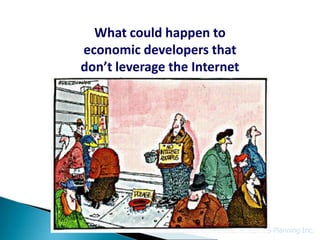 What could happen to
economic developers that
don’t leverage the Internet




                              © GIS Planning Inc.
 