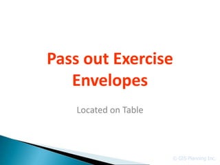 Pass out Exercise
   Envelopes
    Located on Table



                       © GIS Planning Inc.
 