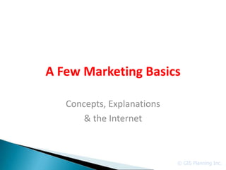 A Few Marketing Basics

   Concepts, Explanations
       & the Internet



                            © GIS Planning Inc.
 