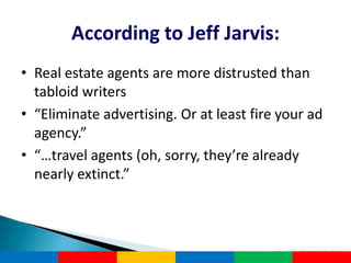 According to Jeff Jarvis:
• Real estate agents are more distrusted than
  tabloid writers
• “Eliminate advertising. Or at least fire your ad
  agency.”
• “…travel agents (oh, sorry, they’re already
  nearly extinct.”



                                          © GIS Planning Inc.
 