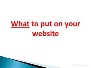 What to put on your
     website


                © GIS Planning Inc.
 