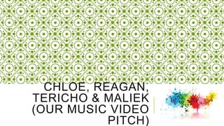 CHLOE, REAGAN,
TERICHO & MALIEK
(OUR MUSIC VIDEO
PITCH)
 