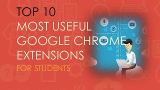 TOP 10
MOST USEFUL
GOOGLE CHROME
EXTENSIONS
FOR STUDENTS
 