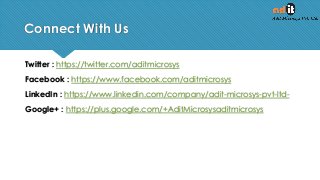 Connect With Us
Twitter : https://twitter.com/aditmicrosys
Facebook : https://www.facebook.com/aditmicrosys
LinkedIn : https://www.linkedin.com/company/adit-microsys-pvt-ltd-
Google+ : https://plus.google.com/+AditMicrosysaditmicrosys
 