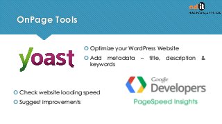 OnPage Tools
 Optimize your WordPress Website
 Add metadata – title, description &
keywords
 Check website loading speed
 Suggest improvements
 