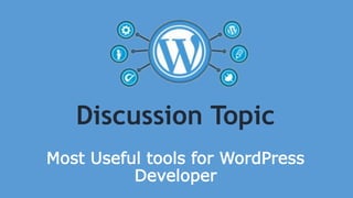 Discussion Topic
Most Useful tools for WordPress
Developer
 