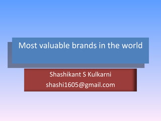 Most valuable brands in the world Shashikant S Kulkarni [email_address] 