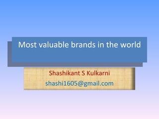 Most valuable brands in the world Shashikant S Kulkarni [email_address] 