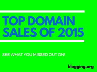TOP DOMAIN
SALES OF 2015
blogging.org
SEEWHATYOUMISSEDOUTON!
 