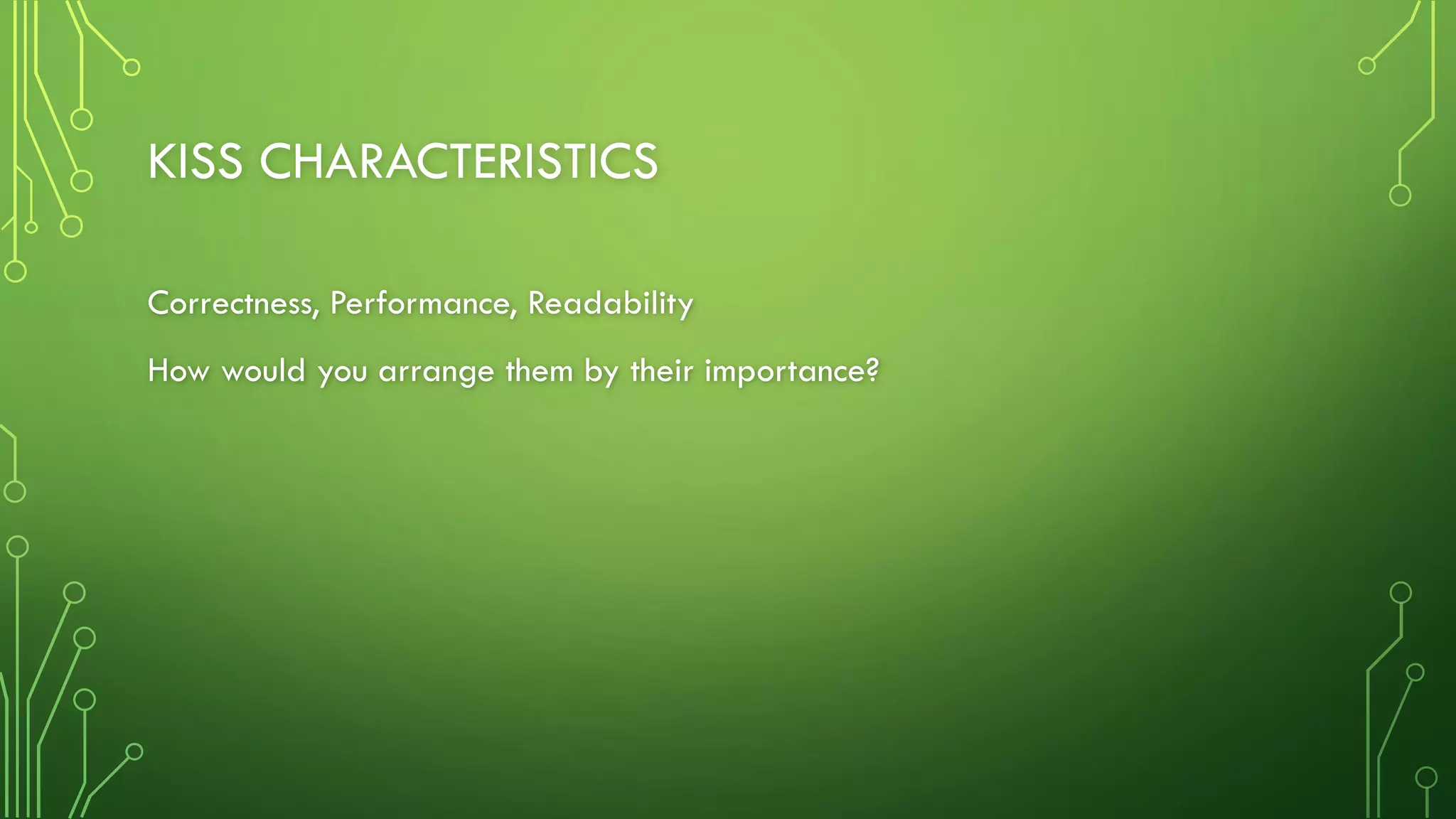 KISS CHARACTERISTICS
Correctness, Performance, Readability
How would you arrange them by their importance?
 