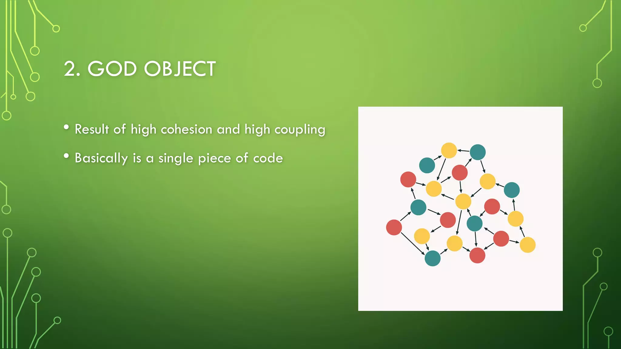 2. GOD OBJECT
• Result of high cohesion and high coupling
• Basically is a single piece of code
 