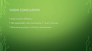 YAGNI CONCLUSION
• Gain massive efficiency
• Not applicable when developing 3rd party libraries
• Must-have practice in software development
 