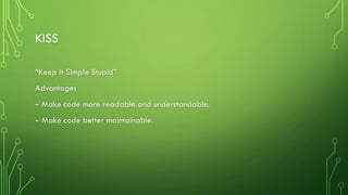 KISS
“Keep It Simple ٳܱ辱”
Advantages
- Make code more readable and understandable.
- Make code better maintainable.
 