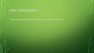 KISS CONCLUSION
• Removing unnecessary complexity improves productivity.
 