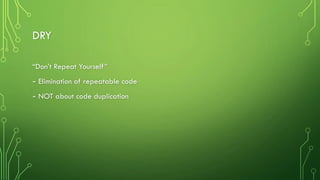 DRY
“Don’t Repeat Yourself”
- Elimination of repeatable code
- NOT about code duplication
 