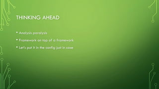 THINKING AHEAD
• Analysis paralysis
• Framework on top of a framework
• Let’s put it in the config just in case
 