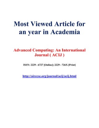 Most Viewed Article for
an year in Academia
Advanced Computing: An International
Journal ( ACIJ )
ISSN: 2229 - 6727 [Online]; 2229 - 726X [Print]
http://airccse.org/journal/acij/acij.html
 