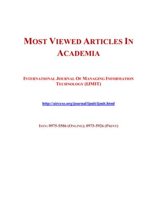 MOST VIEWED ARTICLES IN
ACADEMIA
INTERNATIONAL JOURNAL OF MANAGING INFORMATION
TECHNOLOGY (IJMIT)
http://airccse.org/journal/ijmit/ijmit.html
ISSN: 0975-5586 (ONLINE); 0975-5926 (PRINT)
 