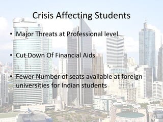 Crisis Affecting Students Major Threats at Professional level Cut Down Of Financial Aids Fewer Number of seats available at foreign universities for Indian students 