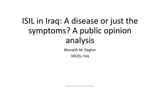 ISIL in Iraq: A disease or just the
symptoms? A public opinion
analysis
Munqith M. Dagher
IIACSS, Iraq
Nation wide survey 8th June 2014
 